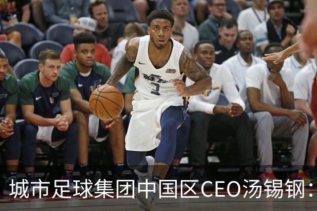 城市足球集团中国区CEO汤锡钢：中国最缺的是社区足球